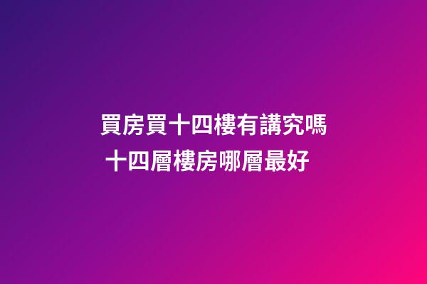 買房買十四樓有講究嗎 十四層樓房哪層最好
